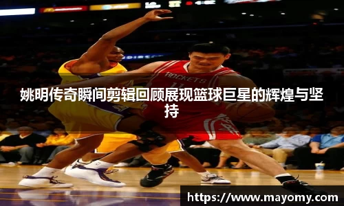姚明传奇瞬间剪辑回顾展现篮球巨星的辉煌与坚持